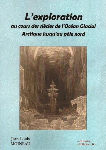 Couverture du livre « L'exploration au cours des siècles de l'Océan Glacial Arctique jusqu'au Pôle Nord » de Moineau Jean-Louis aux éditions L'officine