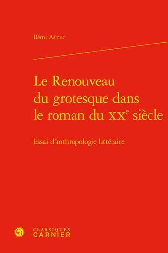 Couverture du livre « Le renouveau du grotesque dans le roman du XXe siècle : essai d'anthropologie littéraire » de Remi Astruc aux éditions Classiques Garnier