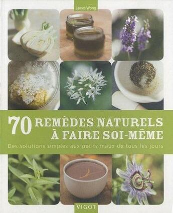 Couverture du livre « 70 remèdes naturels à faire soi-même ; des solutions simples aux petits maux de tous les jours » de James Wong aux éditions Vigot