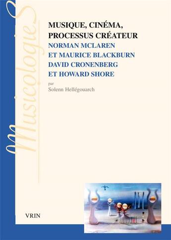 Couverture du livre « Musique, cinéma, processus créateur ; Norman Mclaren et Maurice Blackburn; David Cronenberg et Howard Shore » de Solenn Hellegouarch aux éditions Vrin