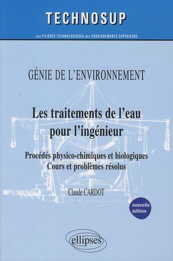 Couverture du livre « Les traitements de l'eau pour l'ingénieur ; procédés physico-chimiques et biologiques ; cours et problèmes résolus ; génie de l'environnement ; niveau B (2e édition) » de Claude Cardot aux éditions Ellipses