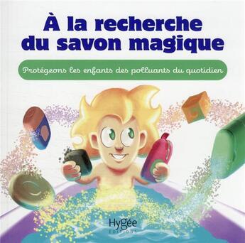 Couverture du livre « À la recherche du savon magique : protégeons les enfants des polluants du quotidien » de  aux éditions Hygee