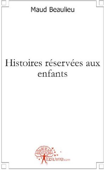 Couverture du livre « Histoires réservées aux enfants » de Maud Beaulieu aux éditions Edilivre