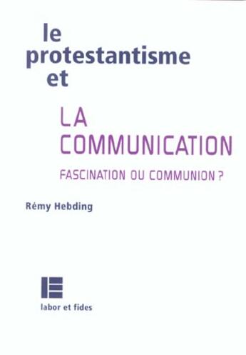 Couverture du livre « Le protestantisme et la communication - fascination ou communion ? » de Rémy Hebding aux éditions Labor Et Fides