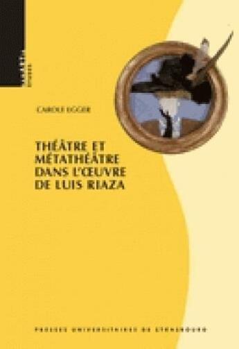 Couverture du livre « Théâtre et métathéâtre dans l'oeuvre de Luis Riaza » de Carole Egger aux éditions Pu De Strasbourg