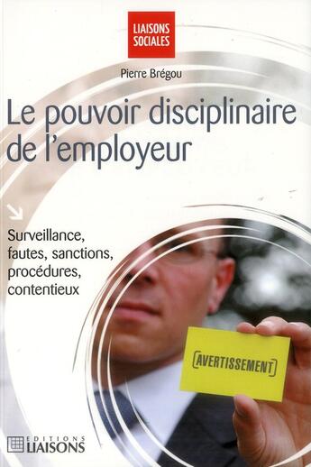 Couverture du livre « Le pouvoir disciplinaire de l'employeur ; surveillance, fautes, sanctions, procédures, contentieux » de Pierre Bregou aux éditions Liaisons