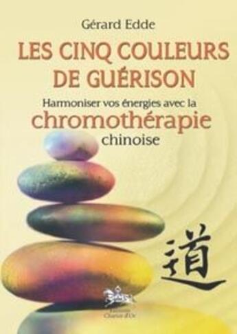 Couverture du livre « Les cinq couleurs de la guérison ; harmoniser vos énergies avec la chronomothérapie chinoise » de Gerard Edde aux éditions Chariot D'or