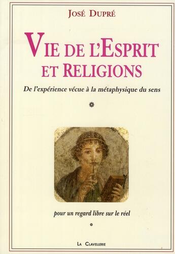 Couverture du livre « Vie de l'esprit et religions ; de l'expérience vécue à la métaphysique du sens » de Jose Dupre aux éditions La Clavellerie