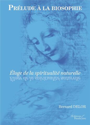 Couverture du livre « Prélude à la biosophie : éloge de la spiritualité naturelle » de Bernard Delor aux éditions Baudelaire