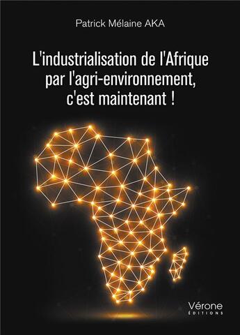 Couverture du livre « L'industrialisation de l'Afrique par l'agri-environnement, c'est maintenant ! » de Patrick Melaine Aka aux éditions Verone