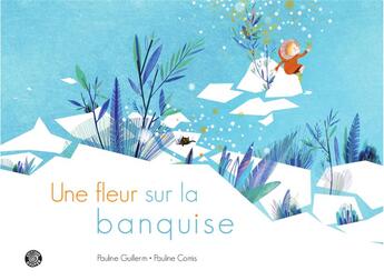 Couverture du livre « Une fleur sur la banquise » de Pauline Comis et Pauline Guillerm aux éditions Goater