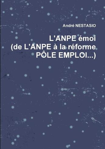 Couverture du livre « L'Anpe Emoi (de L'Anpe a la Reforme Pole Emploi...) » de André Nestasio aux éditions Lulu