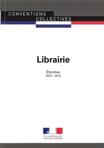 Couverture du livre « Librairie ; convention collective étendue, IDCC : 3013 (13e édition) » de Journaux Officiels aux éditions Direction Des Journaux Officiels