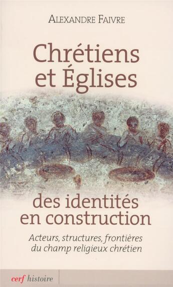 Couverture du livre « Chrétiens et Eglises ; des identités en construction ; acteurs, structures, frontières du champ religieux chrétien » de Alexandre Faivre aux éditions Cerf