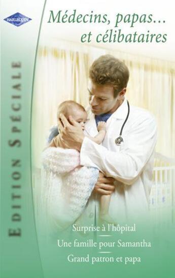 Couverture du livre « Médecins, papas... et célibataires ; surprise à l'hôpital ; une famille pour Samantha ; grand patron et papa » de Lucy Clark et Alison Roberts et Gil Sanderson aux éditions Harlequin