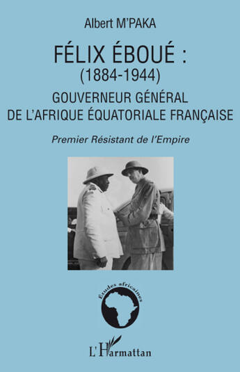 Couverture du livre « Félix Eboué (1884-1944) ; gouverneur général de l'Afrique équatoriale française ; premier résistant de l'Empire » de Albert M'Paka aux éditions L'harmattan