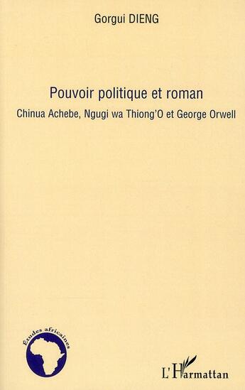 Couverture du livre « Pouvoir politique et roman ; Chinua Achebe, Ngugi wa Thiong'O et George Orwell » de Gorgui Dieng aux éditions L'harmattan