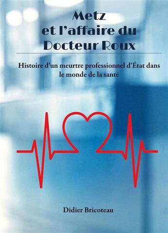 Couverture du livre « Metz et l'affaire du docteur Roux : histoire d'un meurtre professionnel d'état dans le monde de la santé » de Didier Bricoteau aux éditions Books On Demand