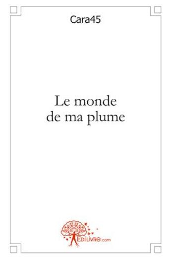 Couverture du livre « Le monde de ma plume » de Cara45 Cara45 aux éditions Edilivre