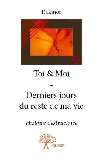 Couverture du livre « Toi & moi ; derniers jours du reste de ma vie » de Rakmor aux éditions Edilivre