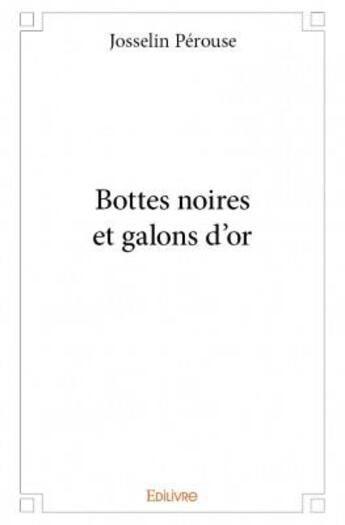 Couverture du livre « Bottes noires et galons d'or » de Josselin Perouse aux éditions Edilivre