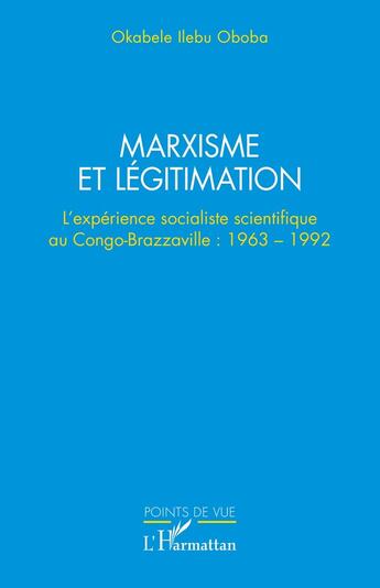 Couverture du livre « Marxisme et légitimation : L'expérience socialiste scientifique au Congo- Brazzaville : 1963 - 1992 » de Okabele Ilebu Oboba aux éditions L'harmattan