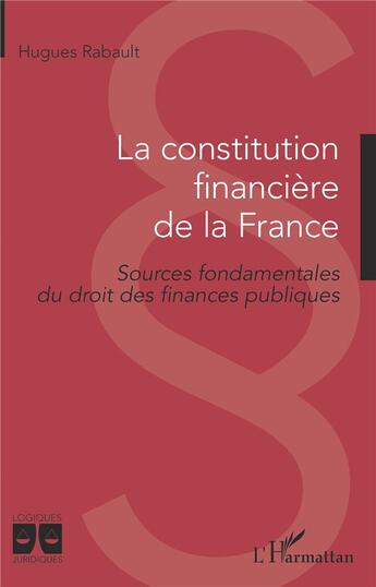 Couverture du livre « La constitution financière de la France ; sources fondamentales du droit des finances publiques » de Hugues Rabault aux éditions L'harmattan