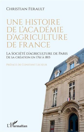 Couverture du livre « Une histoire de l'Académie d'agriculture de France : la socieété d'agriculture de Paris de sa création en 1761 à 1815 » de Christian Ferault aux éditions L'harmattan