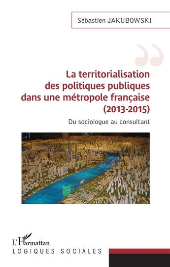 Couverture du livre « La territorialisation des politiques publiques dans une métropole française (2013-2015) : du sociologue au consultant » de Sebastien Jakubowski aux éditions L'harmattan