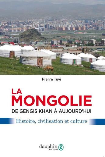 Couverture du livre « La Mongolie ; de Gengis Khan à aujourd'hui ; affaires, usages et mentalités » de Pierre Tuvi aux éditions Dauphin