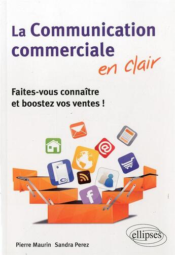 Couverture du livre « La communication commerciale en clair ; faites-vous connaître et boostez vos ventes ! » de Maurin Perez aux éditions Ellipses