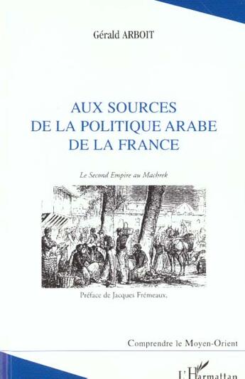 Couverture du livre « Aux sources de la politique arabe de la France ; le Second Empire au Machreck » de Gérald Arboit aux éditions L'harmattan
