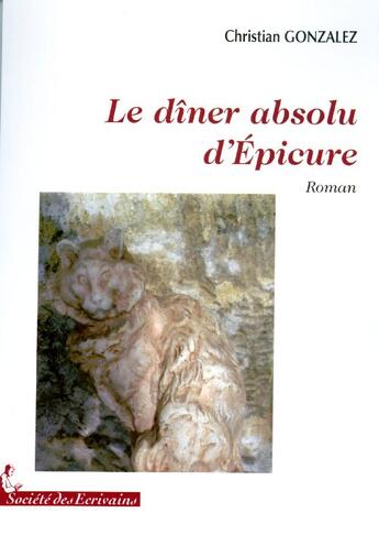 Couverture du livre « Le dîner absolu d'Epicure » de Gonzalez Chrostian aux éditions Societe Des Ecrivains