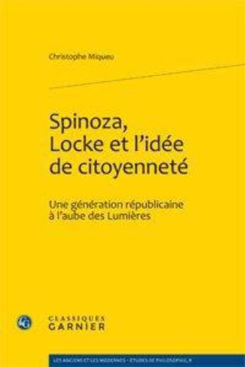 Couverture du livre « Spinoza, Locke et l'idée de citoyenneté ; une génération républicaine à l'aube des Lumières » de Christophe Miqueu aux éditions Classiques Garnier