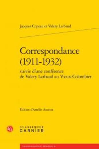 Couverture du livre « Correspondance (1911-1932) ; conférence de Valery Larbaud au Vieux-Colombier » de Jacques Copeau et Valery Larbaud aux éditions Classiques Garnier