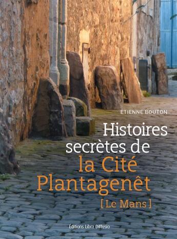 Couverture du livre « Histoires secrètes de la Cité Plantagenêt [Le Mans] » de Etienne Bouton aux éditions Libra Diffusio