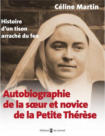 Couverture du livre « Autobiographie de la soeur et novice de la petite Thérèse : histoire d'un tison arraché du feu » de Celine Martin aux éditions Carmel