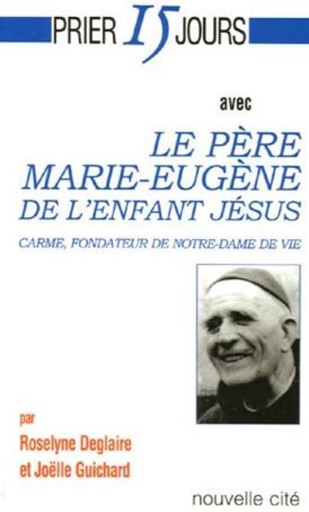 Couverture du livre « Prier 15 jours avec... : le père Marie-Eugène de l'enfant Jésus, Carme, fondateur de Notre-dame de vie » de Roselyne Deglaire et Joelle Guichard aux éditions Nouvelle Cite