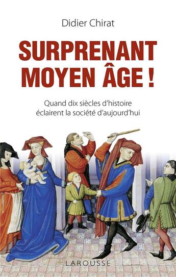 Couverture du livre « Surprenant Moyen Age ! ; quand dix siècles d'histoire éclairent la société d'aujourd'hui » de Didier Chirat aux éditions Larousse