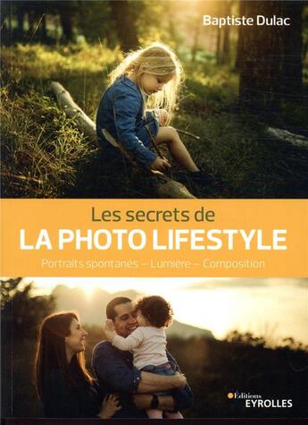 Couverture du livre « Les secrets de la photo lifestyle ; portraits spontanés, lumière, composition » de Baptiste Dulac aux éditions Eyrolles