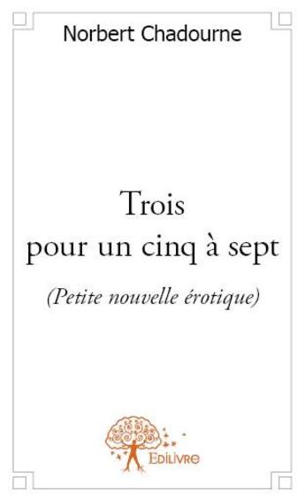 Couverture du livre « Trois pour un cinq à sept » de Norbert Chadourne aux éditions Edilivre