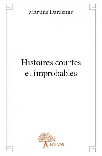 Couverture du livre « Histoires courtes et improbables » de Martine Dardenne aux éditions Edilivre