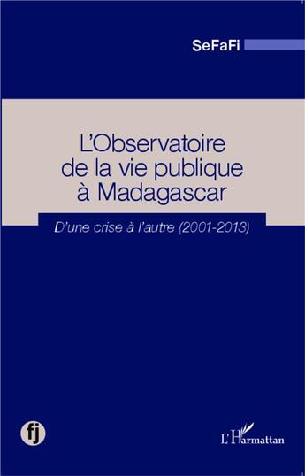 Couverture du livre « Observatoire de la vie publique à Madagascar ; d'une crise à l'autre (2001-2013) » de Sefafi aux éditions L'harmattan