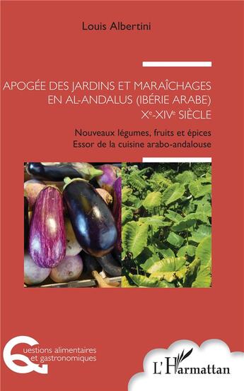 Couverture du livre « Apogée des jardins et maraîchages en Al-Andalus (Ibérie arabe) Xe-XIVe siècle ; nouveaux légumes, fruits et épices, essor de la cuisine arabo-andalouse » de Louis Albertini aux éditions L'harmattan