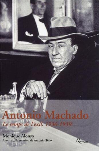Couverture du livre « Antonio Machado ; le temps de l'exil ; 1936-1939 » de Monique Alonso aux éditions Riveneuve
