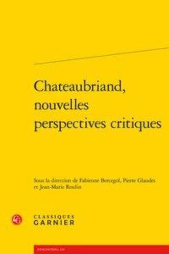 Couverture du livre « Chateaubriand, nouvelles perspectives critiques » de Fabienne Bercegol et Pierre Glaudes et Jean-Marie Roulin aux éditions Classiques Garnier