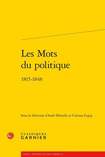 Couverture du livre « Les mots du politique : 1815-1848 » de Corinne Legoy et Aude Deruelle aux éditions Classiques Garnier