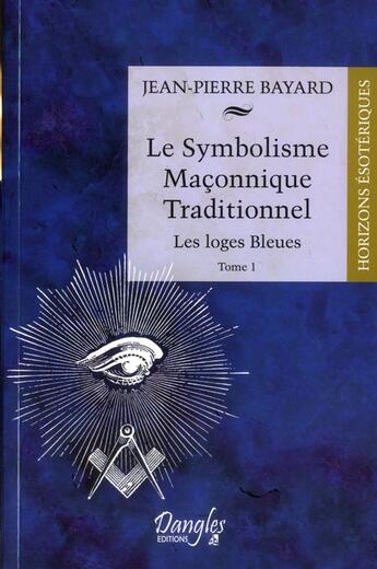 Couverture du livre « Le symbolisme maçonnique traditionnel t.1 ; les loges bleues » de Jean-Pierre Bayard aux éditions Dangles