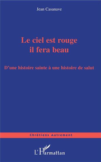 Couverture du livre « Le ciel est rouge il fera beau ; d'une histoire sainte à une histoire de salut » de Jean Casanave aux éditions L'harmattan