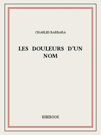 Couverture du livre « Les douleurs d'un nom » de Charles Barbara aux éditions Bibebook